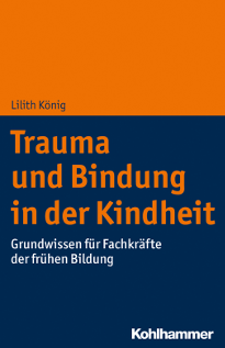 "Trauma und Bindung in der Kindheit - Grundwissen fr Fachkrfte der frhen Bildung" Lilith Knig