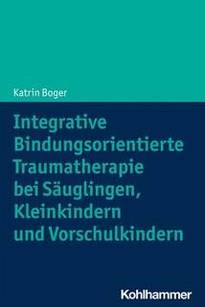 Integrative Bindungsorientierte Traumatherapie bei Suglingen, Kleinkindern und Vorschulkindern Katrin Boger